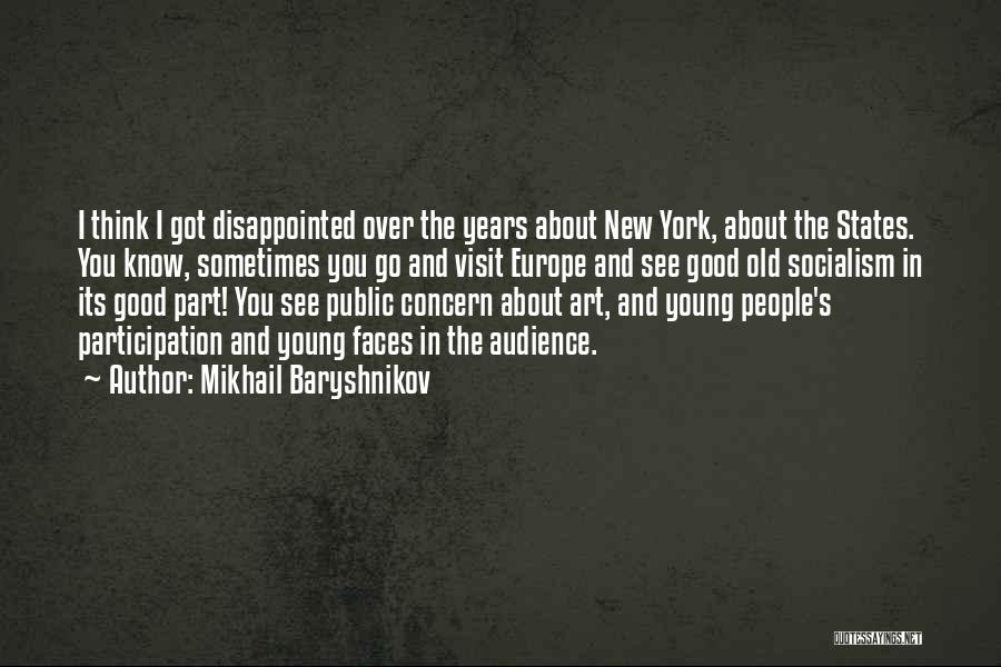 Mikhail Baryshnikov Quotes: I Think I Got Disappointed Over The Years About New York, About The States. You Know, Sometimes You Go And