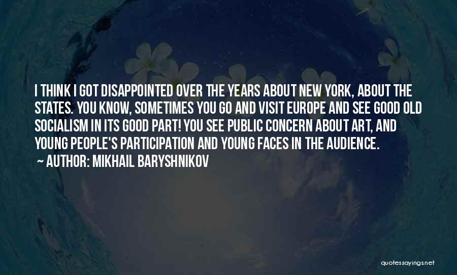 Mikhail Baryshnikov Quotes: I Think I Got Disappointed Over The Years About New York, About The States. You Know, Sometimes You Go And