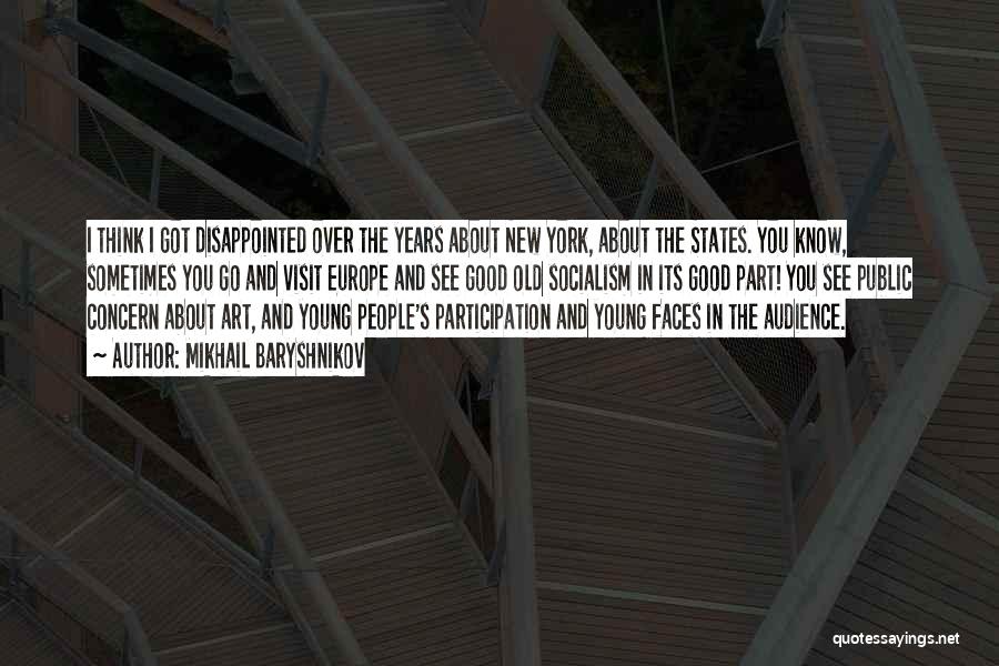 Mikhail Baryshnikov Quotes: I Think I Got Disappointed Over The Years About New York, About The States. You Know, Sometimes You Go And