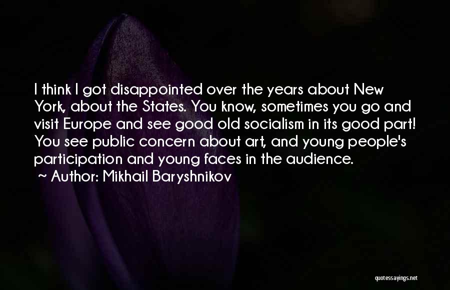 Mikhail Baryshnikov Quotes: I Think I Got Disappointed Over The Years About New York, About The States. You Know, Sometimes You Go And