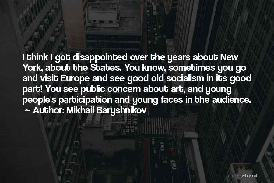 Mikhail Baryshnikov Quotes: I Think I Got Disappointed Over The Years About New York, About The States. You Know, Sometimes You Go And