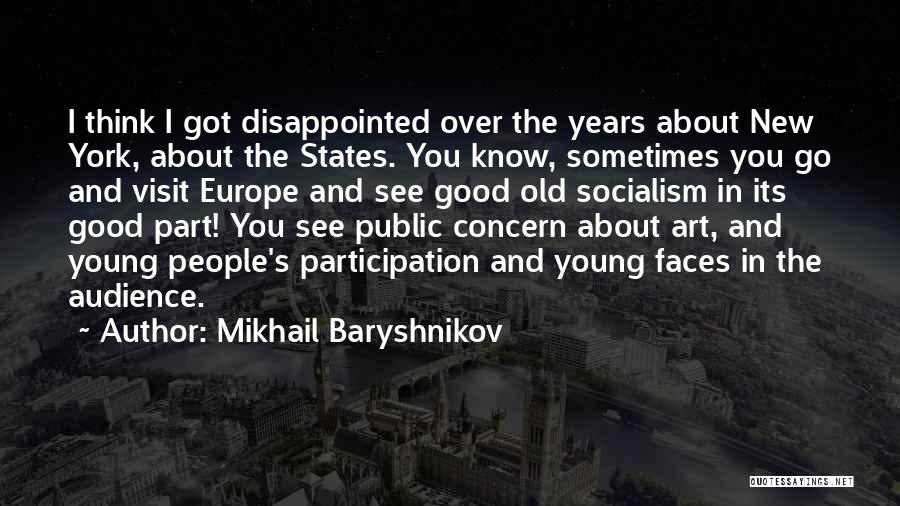 Mikhail Baryshnikov Quotes: I Think I Got Disappointed Over The Years About New York, About The States. You Know, Sometimes You Go And