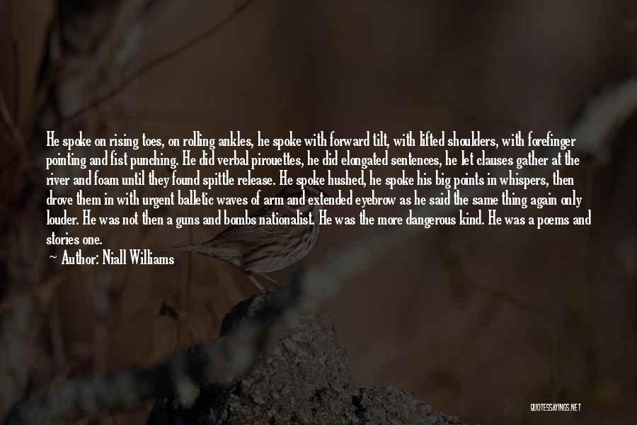 Niall Williams Quotes: He Spoke On Rising Toes, On Rolling Ankles, He Spoke With Forward Tilt, With Lifted Shoulders, With Forefinger Pointing And