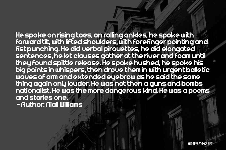 Niall Williams Quotes: He Spoke On Rising Toes, On Rolling Ankles, He Spoke With Forward Tilt, With Lifted Shoulders, With Forefinger Pointing And