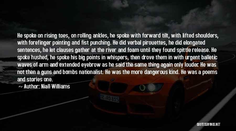 Niall Williams Quotes: He Spoke On Rising Toes, On Rolling Ankles, He Spoke With Forward Tilt, With Lifted Shoulders, With Forefinger Pointing And