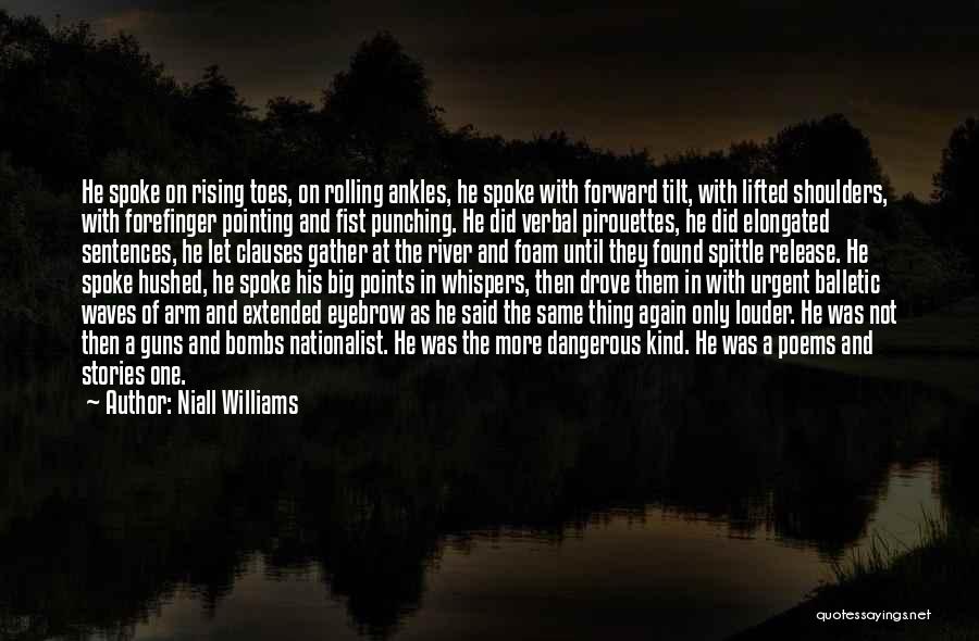 Niall Williams Quotes: He Spoke On Rising Toes, On Rolling Ankles, He Spoke With Forward Tilt, With Lifted Shoulders, With Forefinger Pointing And