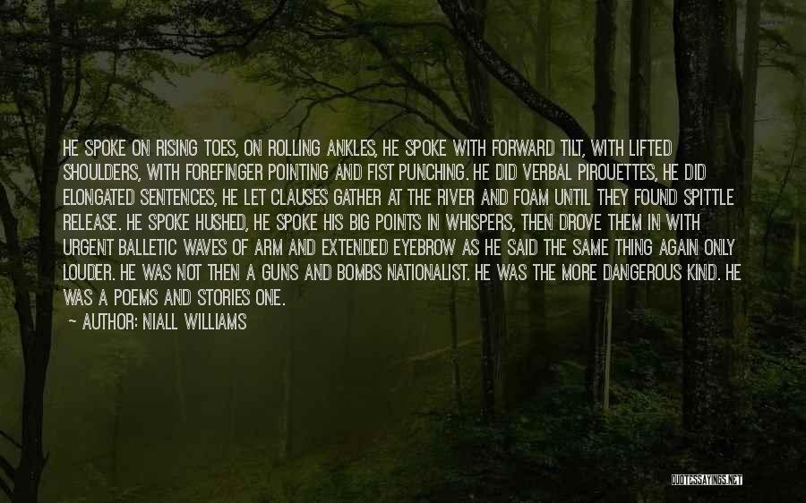 Niall Williams Quotes: He Spoke On Rising Toes, On Rolling Ankles, He Spoke With Forward Tilt, With Lifted Shoulders, With Forefinger Pointing And