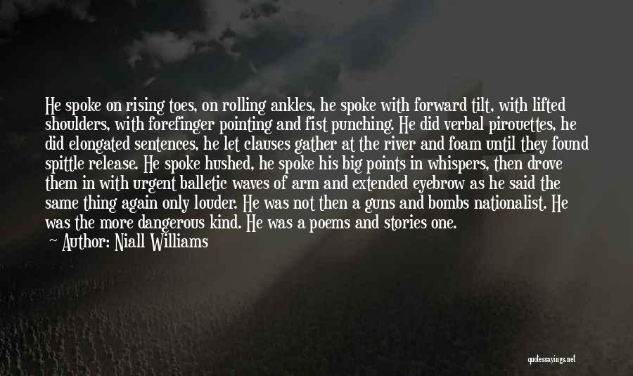 Niall Williams Quotes: He Spoke On Rising Toes, On Rolling Ankles, He Spoke With Forward Tilt, With Lifted Shoulders, With Forefinger Pointing And