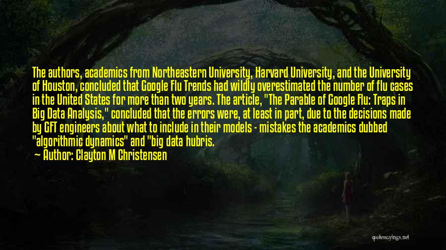 Clayton M Christensen Quotes: The Authors, Academics From Northeastern University, Harvard University, And The University Of Houston, Concluded That Google Flu Trends Had Wildly