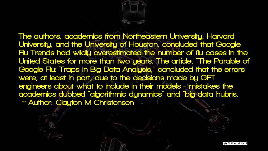 Clayton M Christensen Quotes: The Authors, Academics From Northeastern University, Harvard University, And The University Of Houston, Concluded That Google Flu Trends Had Wildly