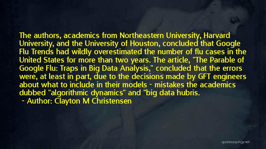 Clayton M Christensen Quotes: The Authors, Academics From Northeastern University, Harvard University, And The University Of Houston, Concluded That Google Flu Trends Had Wildly