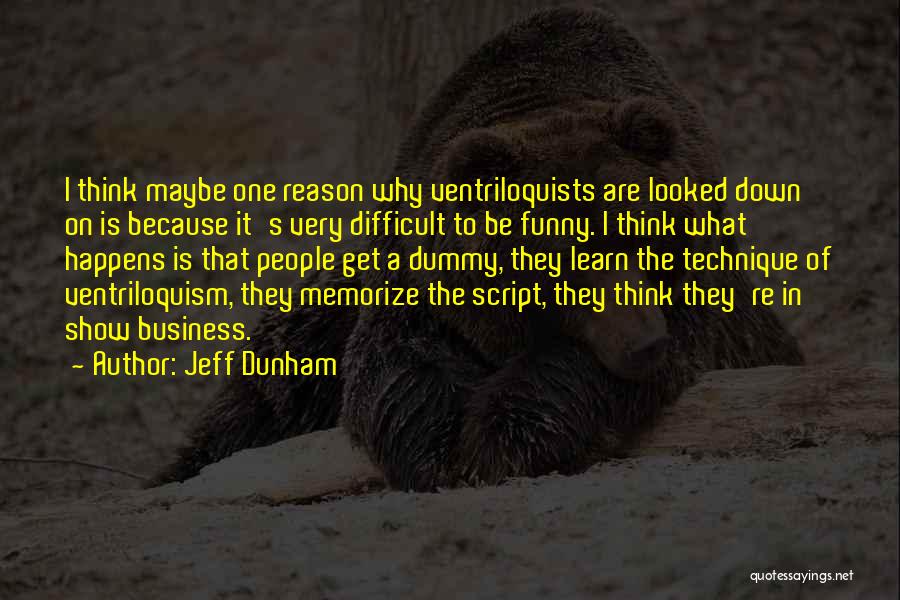 Jeff Dunham Quotes: I Think Maybe One Reason Why Ventriloquists Are Looked Down On Is Because It's Very Difficult To Be Funny. I