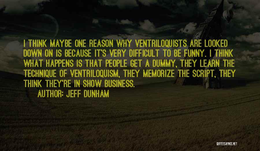 Jeff Dunham Quotes: I Think Maybe One Reason Why Ventriloquists Are Looked Down On Is Because It's Very Difficult To Be Funny. I