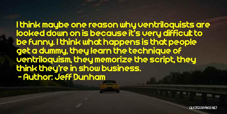 Jeff Dunham Quotes: I Think Maybe One Reason Why Ventriloquists Are Looked Down On Is Because It's Very Difficult To Be Funny. I