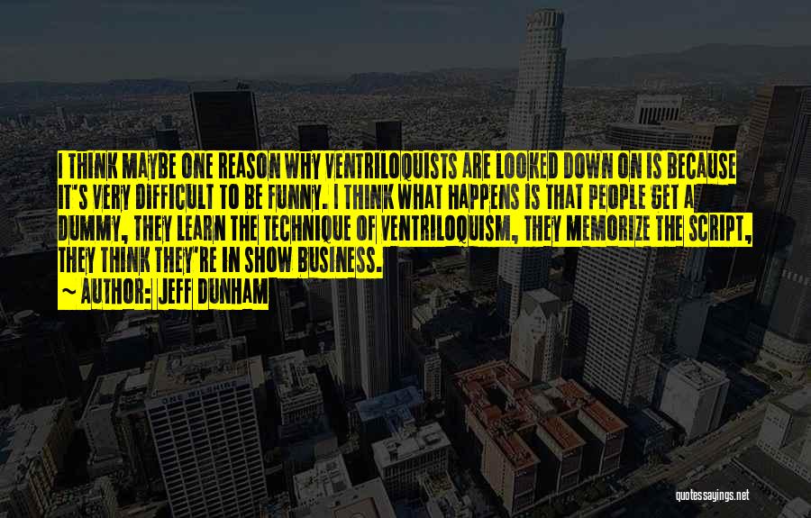 Jeff Dunham Quotes: I Think Maybe One Reason Why Ventriloquists Are Looked Down On Is Because It's Very Difficult To Be Funny. I