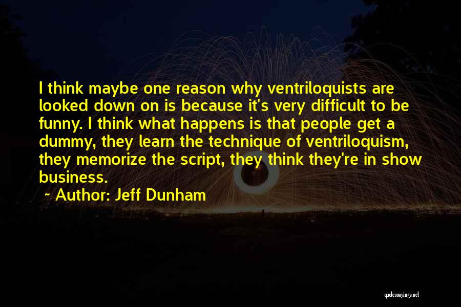 Jeff Dunham Quotes: I Think Maybe One Reason Why Ventriloquists Are Looked Down On Is Because It's Very Difficult To Be Funny. I