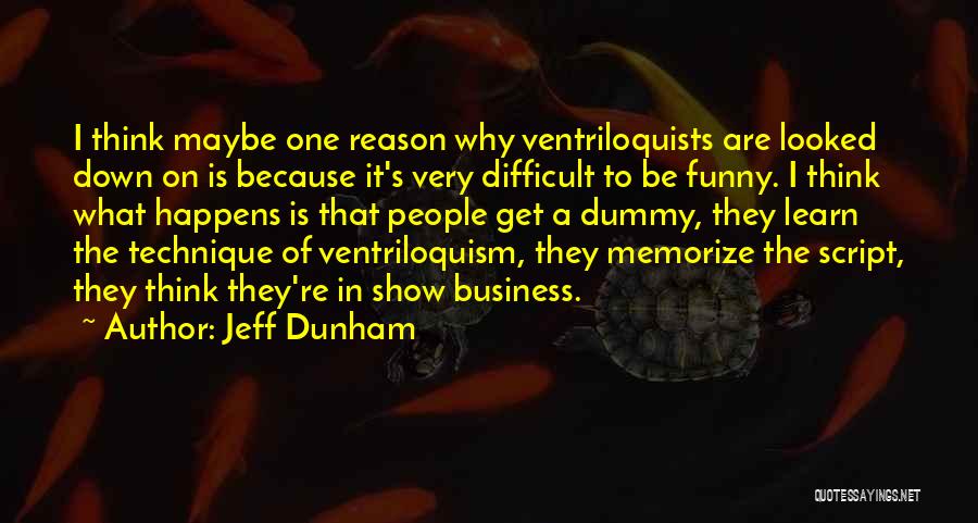 Jeff Dunham Quotes: I Think Maybe One Reason Why Ventriloquists Are Looked Down On Is Because It's Very Difficult To Be Funny. I
