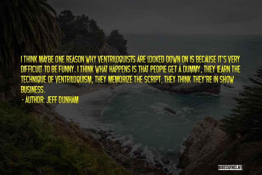 Jeff Dunham Quotes: I Think Maybe One Reason Why Ventriloquists Are Looked Down On Is Because It's Very Difficult To Be Funny. I