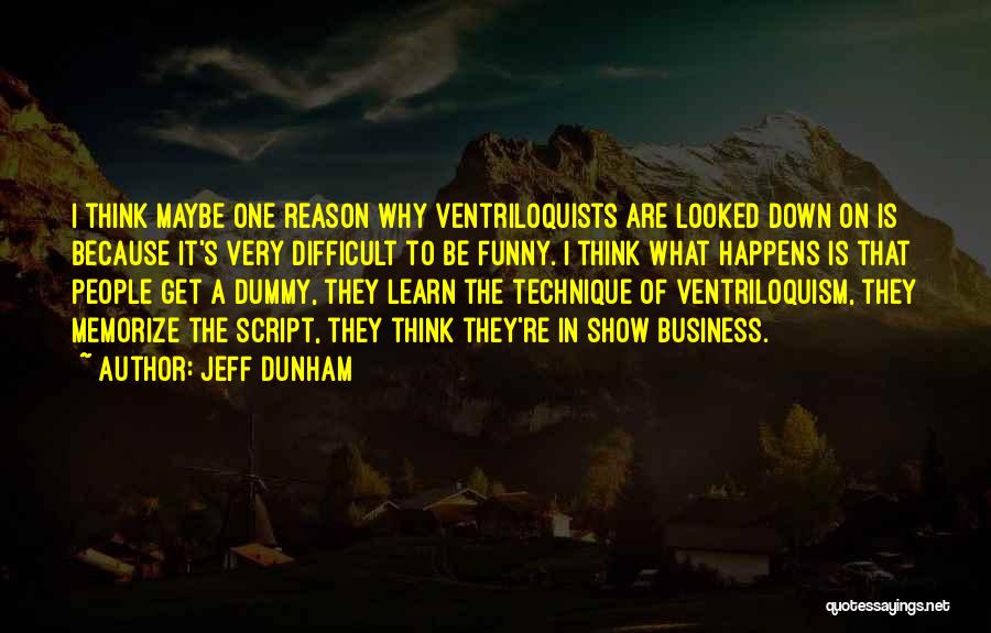 Jeff Dunham Quotes: I Think Maybe One Reason Why Ventriloquists Are Looked Down On Is Because It's Very Difficult To Be Funny. I