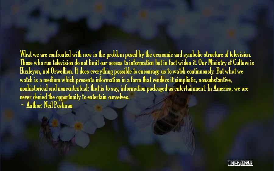 Neil Postman Quotes: What We Are Confronted With Now Is The Problem Posed By The Economic And Symbolic Structure Of Television. Those Who