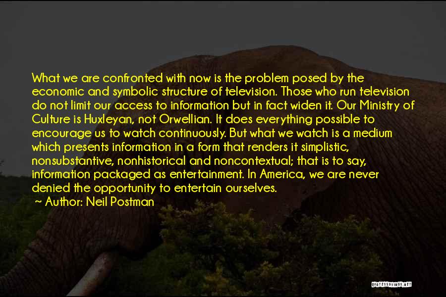 Neil Postman Quotes: What We Are Confronted With Now Is The Problem Posed By The Economic And Symbolic Structure Of Television. Those Who