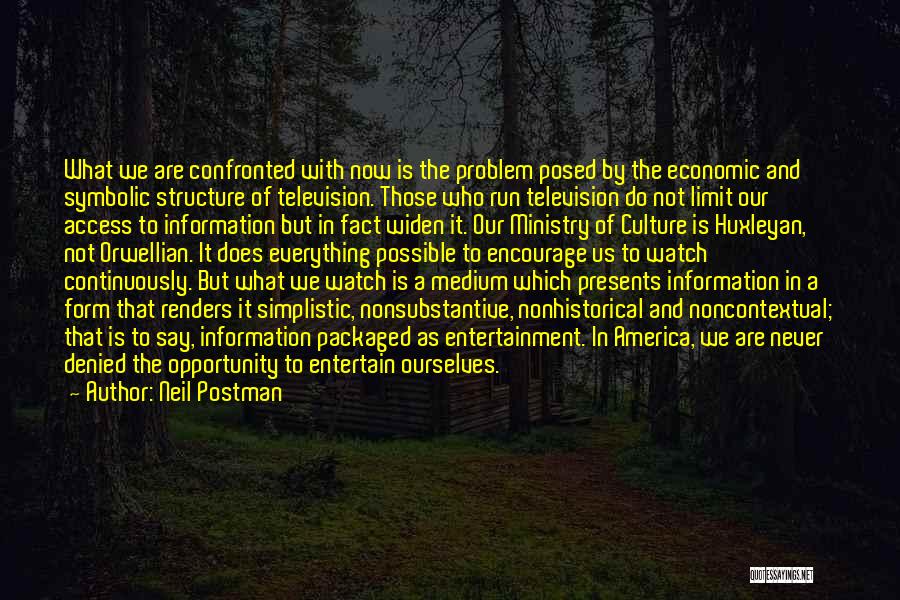 Neil Postman Quotes: What We Are Confronted With Now Is The Problem Posed By The Economic And Symbolic Structure Of Television. Those Who