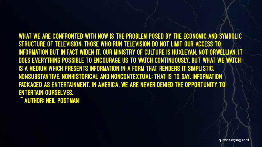 Neil Postman Quotes: What We Are Confronted With Now Is The Problem Posed By The Economic And Symbolic Structure Of Television. Those Who