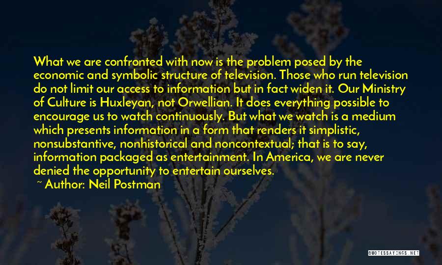 Neil Postman Quotes: What We Are Confronted With Now Is The Problem Posed By The Economic And Symbolic Structure Of Television. Those Who