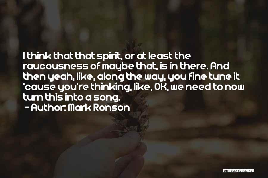 Mark Ronson Quotes: I Think That That Spirit, Or At Least The Raucousness Of Maybe That, Is In There. And Then Yeah, Like,