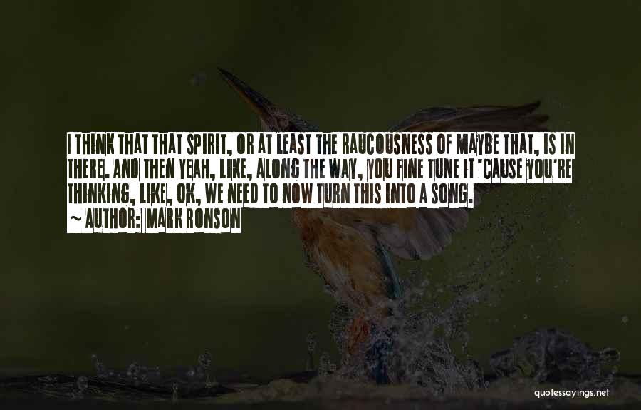 Mark Ronson Quotes: I Think That That Spirit, Or At Least The Raucousness Of Maybe That, Is In There. And Then Yeah, Like,