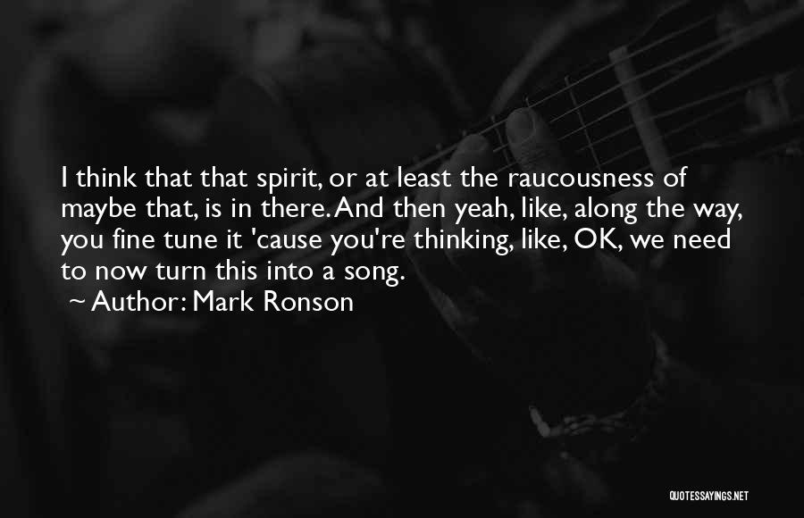 Mark Ronson Quotes: I Think That That Spirit, Or At Least The Raucousness Of Maybe That, Is In There. And Then Yeah, Like,