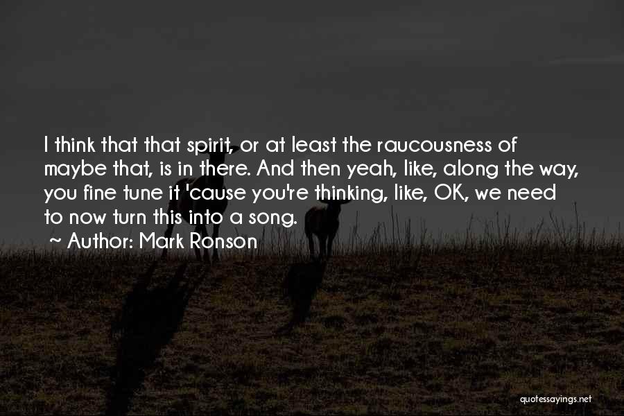 Mark Ronson Quotes: I Think That That Spirit, Or At Least The Raucousness Of Maybe That, Is In There. And Then Yeah, Like,