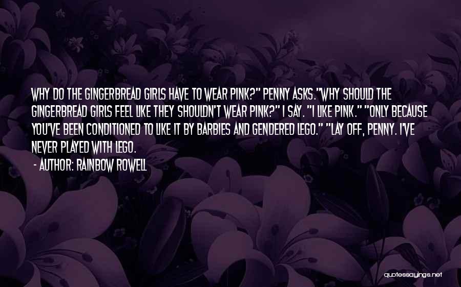 Rainbow Rowell Quotes: Why Do The Gingerbread Girls Have To Wear Pink? Penny Asks.why Should The Gingerbread Girls Feel Like They Shouldn't Wear