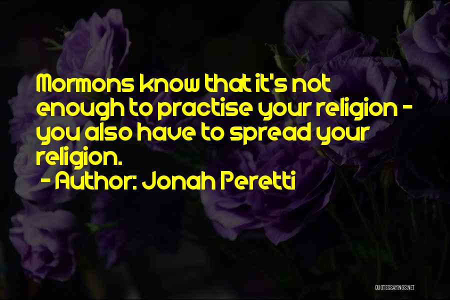 Jonah Peretti Quotes: Mormons Know That It's Not Enough To Practise Your Religion - You Also Have To Spread Your Religion.