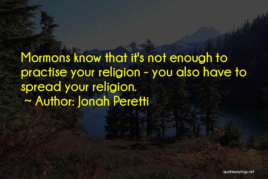 Jonah Peretti Quotes: Mormons Know That It's Not Enough To Practise Your Religion - You Also Have To Spread Your Religion.