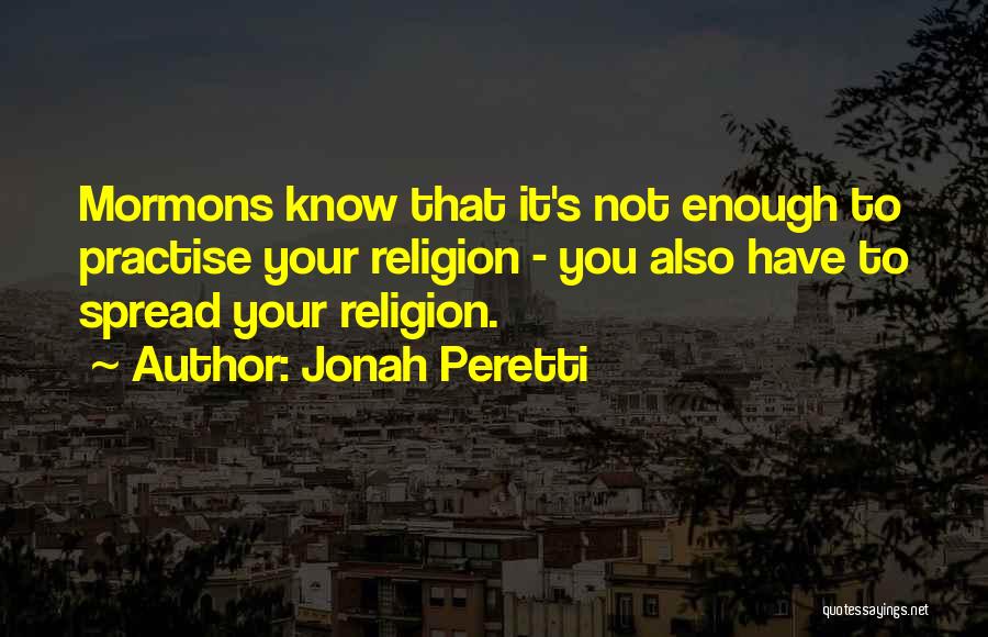 Jonah Peretti Quotes: Mormons Know That It's Not Enough To Practise Your Religion - You Also Have To Spread Your Religion.