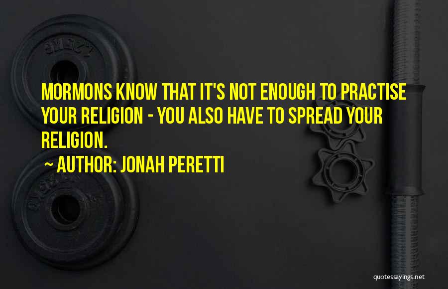 Jonah Peretti Quotes: Mormons Know That It's Not Enough To Practise Your Religion - You Also Have To Spread Your Religion.