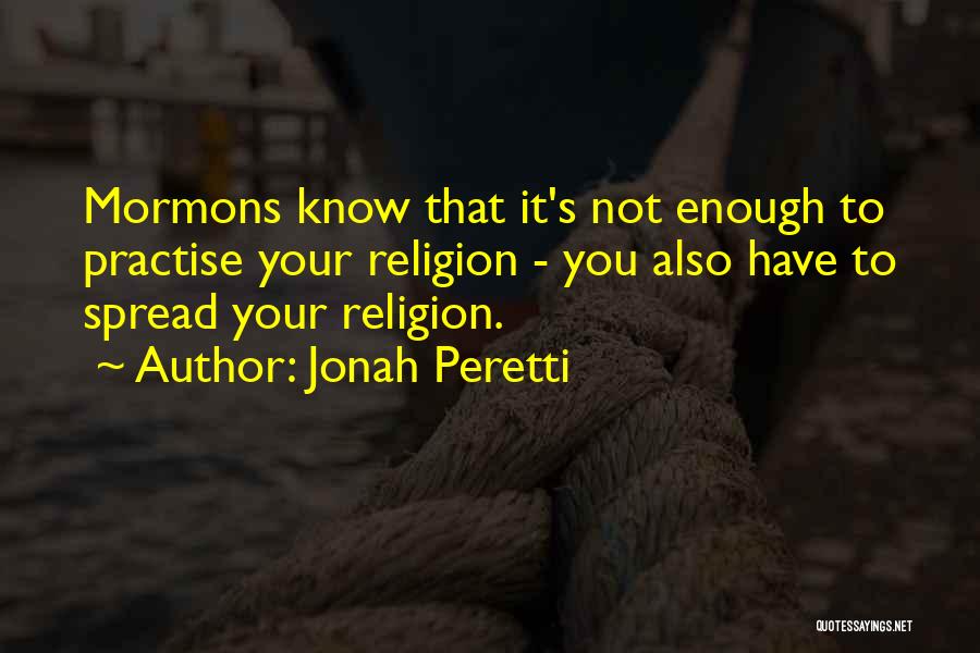 Jonah Peretti Quotes: Mormons Know That It's Not Enough To Practise Your Religion - You Also Have To Spread Your Religion.