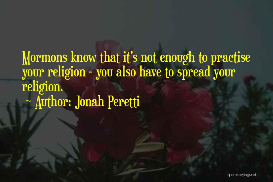 Jonah Peretti Quotes: Mormons Know That It's Not Enough To Practise Your Religion - You Also Have To Spread Your Religion.