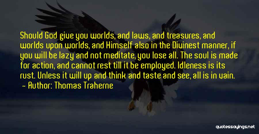 Thomas Traherne Quotes: Should God Give You Worlds, And Laws, And Treasures, And Worlds Upon Worlds, And Himself Also In The Divinest Manner,