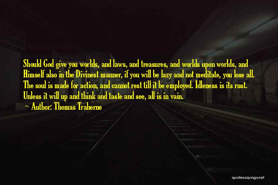 Thomas Traherne Quotes: Should God Give You Worlds, And Laws, And Treasures, And Worlds Upon Worlds, And Himself Also In The Divinest Manner,