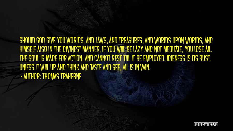 Thomas Traherne Quotes: Should God Give You Worlds, And Laws, And Treasures, And Worlds Upon Worlds, And Himself Also In The Divinest Manner,