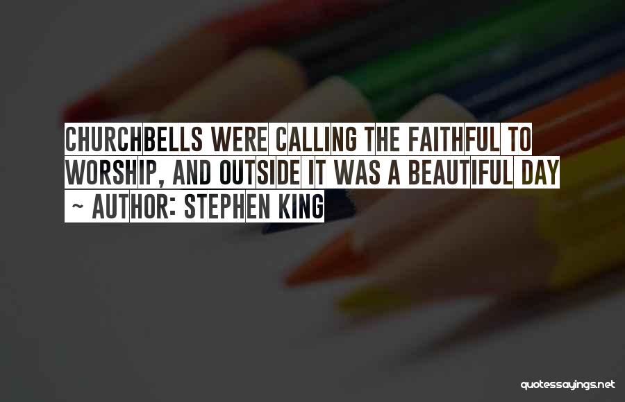 Stephen King Quotes: Churchbells Were Calling The Faithful To Worship, And Outside It Was A Beautiful Day