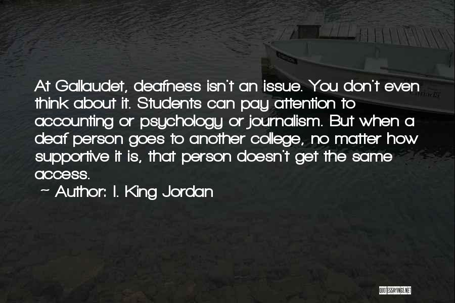 I. King Jordan Quotes: At Gallaudet, Deafness Isn't An Issue. You Don't Even Think About It. Students Can Pay Attention To Accounting Or Psychology