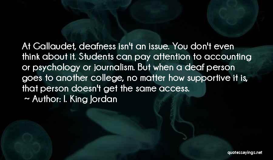 I. King Jordan Quotes: At Gallaudet, Deafness Isn't An Issue. You Don't Even Think About It. Students Can Pay Attention To Accounting Or Psychology