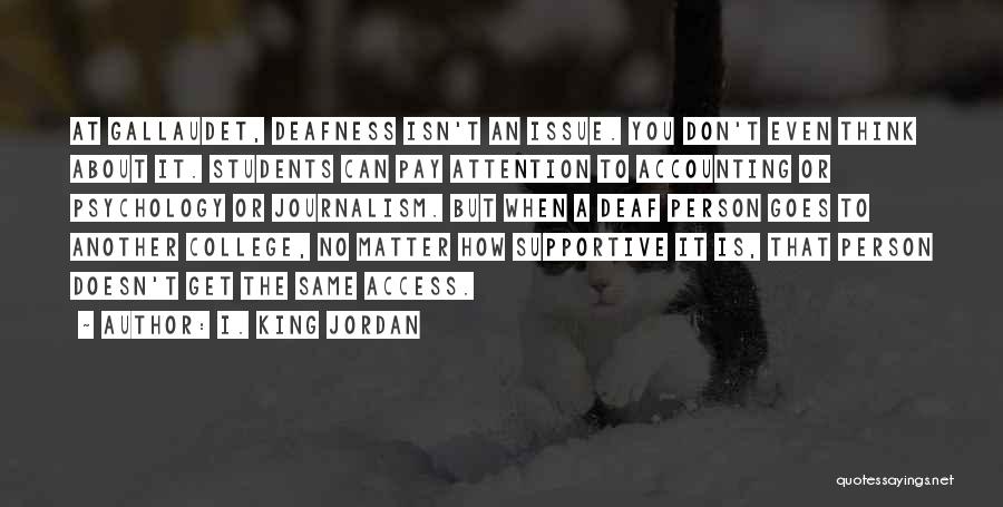 I. King Jordan Quotes: At Gallaudet, Deafness Isn't An Issue. You Don't Even Think About It. Students Can Pay Attention To Accounting Or Psychology