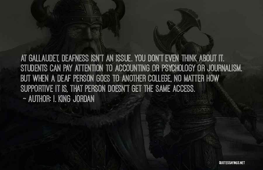 I. King Jordan Quotes: At Gallaudet, Deafness Isn't An Issue. You Don't Even Think About It. Students Can Pay Attention To Accounting Or Psychology