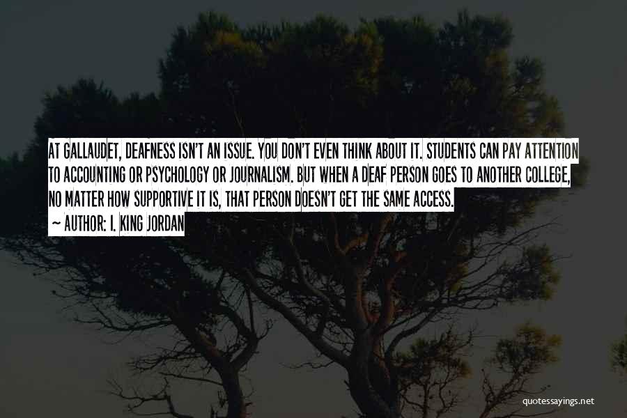 I. King Jordan Quotes: At Gallaudet, Deafness Isn't An Issue. You Don't Even Think About It. Students Can Pay Attention To Accounting Or Psychology