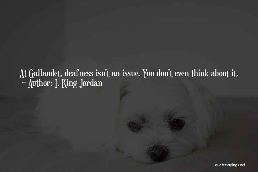 I. King Jordan Quotes: At Gallaudet, Deafness Isn't An Issue. You Don't Even Think About It. Students Can Pay Attention To Accounting Or Psychology