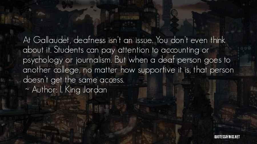 I. King Jordan Quotes: At Gallaudet, Deafness Isn't An Issue. You Don't Even Think About It. Students Can Pay Attention To Accounting Or Psychology